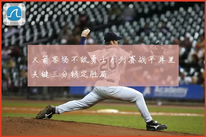 火箭客场不敌勇士系列赛战平库里关键三分锁定胜局