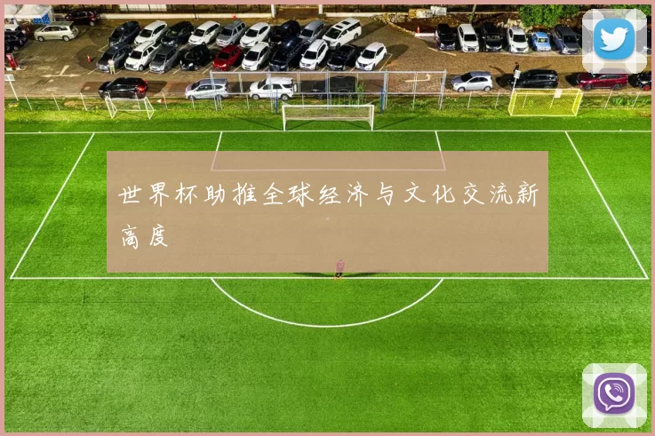 世界杯助推全球经济与文化交流新高度
