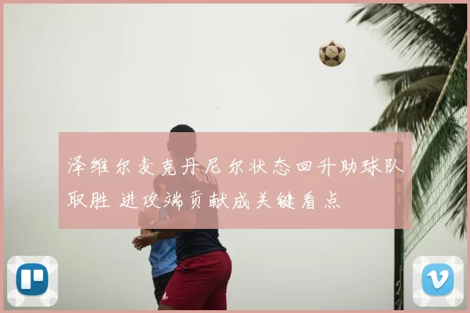 泽维尔麦克丹尼尔状态回升助球队取胜 进攻端贡献成关键看点