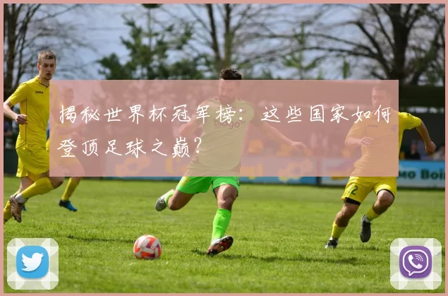 揭秘世界杯冠军榜:这些国家如何登顶足球之巅?